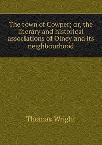 The town of Cowper; or, the literary and historical associations of Olney and its neighbourhood