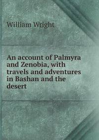 An account of Palmyra and Zenobia, with travels and adventures in Bashan and the desert