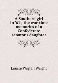 A Southern girl in '61 ; the war-time memories of a Confederate senator's daughter