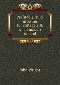 Profitable fruit-growing for cottagers &amp; small holders of land