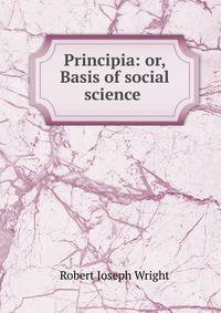 Principia: or, Basis of social science .