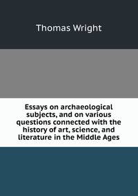 Essays on archaeological subjects, and on various questions connected with the history of art, science, and literature in the Middle Ages