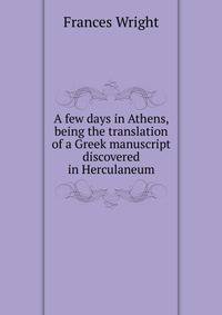 A few days in Athens, being the translation of a Greek manuscript discovered in Herculaneum