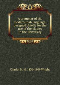 A grammar of the modern Irish language: designed chiefly for the use of the classes in the university