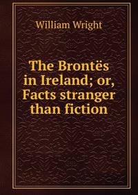 The Brontes in Ireland; or, Facts stranger than fiction