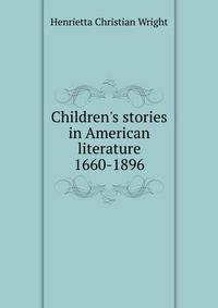 Children's stories in American literature 1660-1896