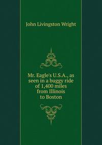 Mr. Eagle's U.S.A., as seen in a buggy ride of 1,400 miles from Illinois to Boston