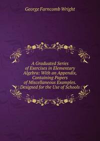 A Graduated Series of Exercises in Elementary Algebra: With an Appendix, Containing Papers of Miscellaneous Examples. Designed for the Use of Schools