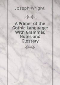 A Primer of the Gothic Language: With Grammar, Notes and Glossary