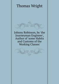 Johnny Robinson, by 'the Journeyman Engineer', Author of 'some Habits and Customs of the Working Classes'.