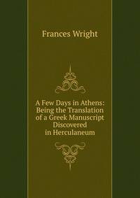 A Few Days in Athens: Being the Translation of a Greek Manuscript Discovered in Herculaneum