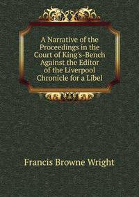 A Narrative of the Proceedings in the Court of King's-Bench Against the Editor of the Liverpool Chronicle for a Libel