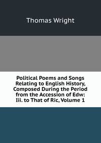Political Poems and Songs Relating to English History, Composed During the Period from the Accession of Edw: Iii. to That of Ric, Volume 1