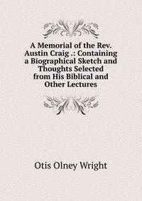 A Memorial of the Rev. Austin Craig .: Containing a Biographical Sketch and Thoughts Selected from His Biblical and Other Lectures