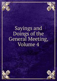 Sayings and Doings of the General Meeting, Volume 4