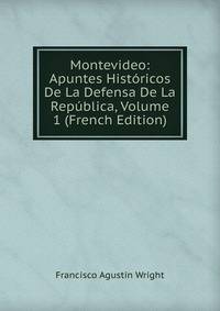 Montevideo: Apuntes Hist?ricos De La Defensa De La Rep?blica, Volume 1 (French Edition)