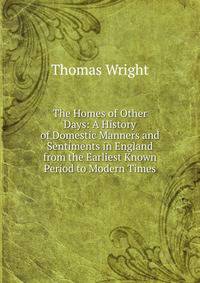 The Homes of Other Days: A History of Domestic Manners and Sentiments in England from the Earliest Known Period to Modern Times