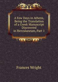 A Few Days in Athens, Being the Translation of a Greek Manuscript Discovered in Herculaneum, Part 1