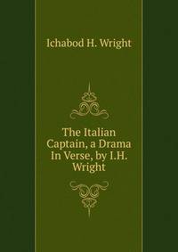The Italian Captain, a Drama In Verse, by I.H. Wright.
