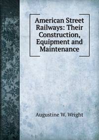 American Street Railways: Their Construction, Equipment and Maintenance