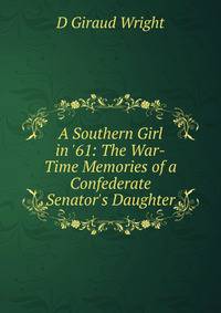 A Southern Girl in '61: The War-Time Memories of a Confederate Senator's Daughter