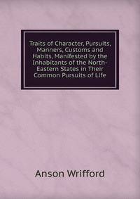 Traits of Character, Pursuits, Manners, Customs and Habits, Manifested by the Inhabitants of the North-Eastern States in Their Common Pursuits of Life