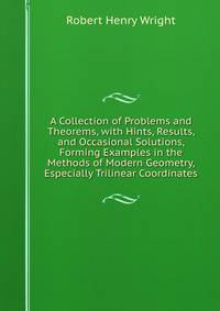 A Collection of Problems and Theorems, with Hints, Results, and Occasional Solutions, Forming Examples in the Methods of Modern Geometry, Especially Trilinear Coordinates