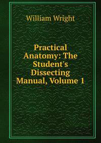 Practical Anatomy: The Student's Dissecting Manual, Volume 1