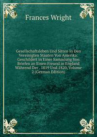 Gesellschaftsleben Und Sitten in Den Vereinigten Staaten Von Amerika: Geschildert in Einer Sammlung Von Briefen an Einen Freund in England Wahrend Der . 1819 Und 1820, Volume 2 (German Edition)