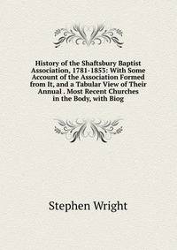 History of the Shaftsbury Baptist Association, 1781-1853: With Some Account of the Association Formed from It, and a Tabular View of Their Annual . Most Recent Churches in the Body, with Biog