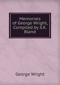 Memorials of George Wright, Compiled by S.K. Bland