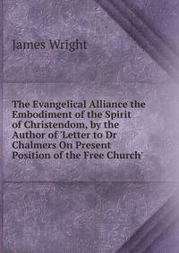 The Evangelical Alliance the Embodiment of the Spirit of Christendom, by the Author of 'Letter to Dr Chalmers On Present Position of the Free Church'.