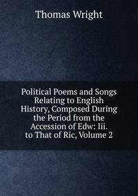 Political Poems and Songs Relating to English History, Composed During the Period from the Accession of Edw: Iii. to That of Ric, Volume 2