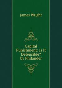 Capital Punishment: Is It Defensible? by Philander