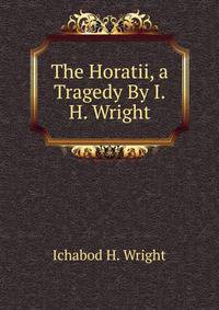The Horatii, a Tragedy By I.H. Wright.