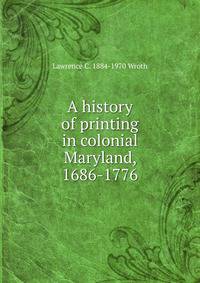 A history of printing in colonial Maryland, 1686-1776