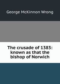 The crusade of 1383: known as that the bishop of Norwich