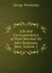 Life and Correspondence of Field Marshal Sir John Burgoyne, Bart, Volume 1