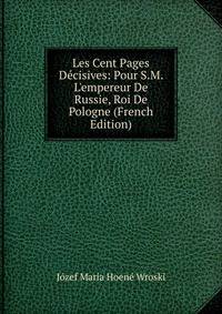 Les Cent Pages D?cisives: Pour S.M. L'empereur De Russie, Roi De Pologne (French Edition)