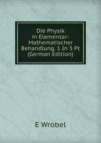 Die Physik in Elementar-Mathematischer Behandlung. 1 In 3 Pt (German Edition)