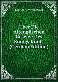 Uber Die Altenglischen Gesetze Des Konigs Knut . (German Edition)