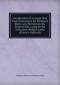 Vocabulaire ? L'usage Des Fonctionnaires Se Rendant Dans Les Territoires Du District De L'uele Et De L'enclave Redjaf-Lado (French Edition)