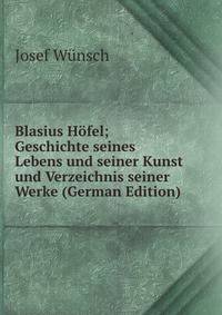 Blasius Hofel; Geschichte seines Lebens und seiner Kunst und Verzeichnis seiner Werke (German Edition)
