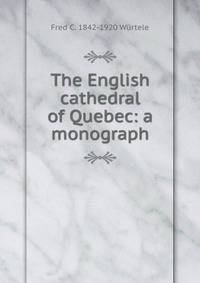 The English cathedral of Quebec: a monograph