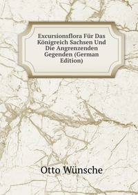 Excursionsflora Fur Das Konigreich Sachsen Und Die Angrenzenden Gegenden (German Edition)
