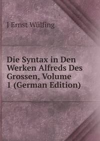 Die Syntax in Den Werken Alfreds Des Grossen, Volume 1 (German Edition)