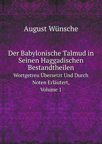 Der Babylonische Talmud in Seinen Haggadischen Bestandtheilen. Wortgetreu bersetzt Und Durch Noten Erlutert, Volume 1
