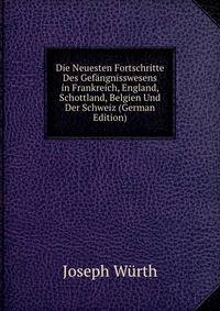 Die Neuesten Fortschritte Des Gefangnisswesens in Frankreich, England, Schottland, Belgien Und Der Schweiz (German Edition)