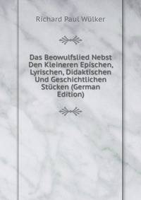 Das Beowulfslied Nebst Den Kleineren Epischen, Lyrischen, Didaktischen Und Geschichtlichen Stucken (German Edition)