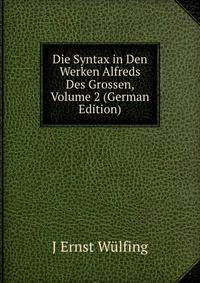 Die Syntax in Den Werken Alfreds Des Grossen, Volume 2 (German Edition)
